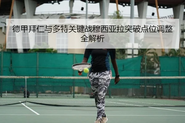 德甲拜仁与多特关键战穆西亚拉突破点位调整全解析